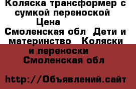 Коляска трансформер с сумкой-переноской › Цена ­ 2 500 - Смоленская обл. Дети и материнство » Коляски и переноски   . Смоленская обл.